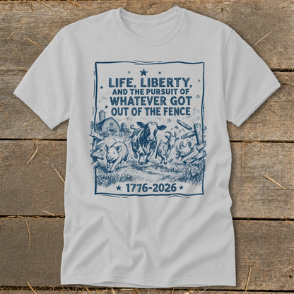 T-shirt with graphic of farm animals escaping a fence, "Life, Liberty, and the Pursuit of Whatever Got Out of the Fence 1776-2026".
