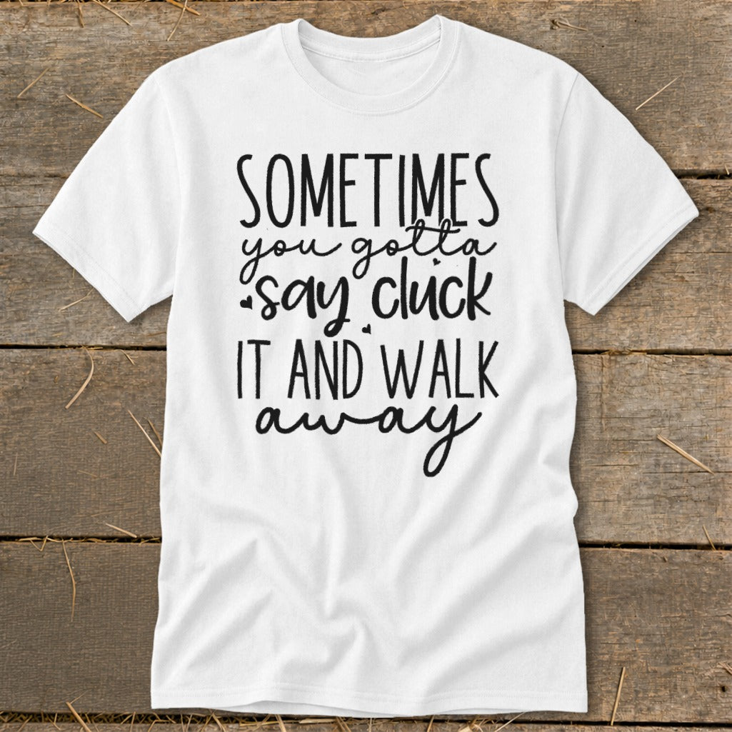 White t-shirt with text "Sometimes you gotta say cluck it and walk away".