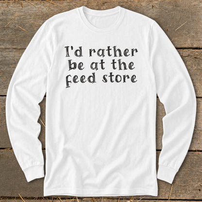 White long-sleeve shirt with black text reading "I'd rather be at the Feed store."