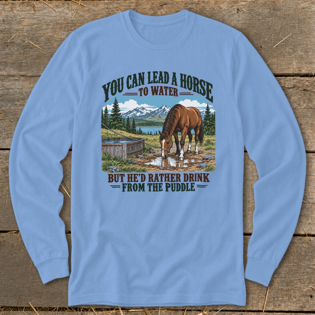 Light blue long-sleeve t-shirt with a graphic of a horse drinking from a puddle and text reading You can lead a horse to water, but he'd rather drink from the puddle.