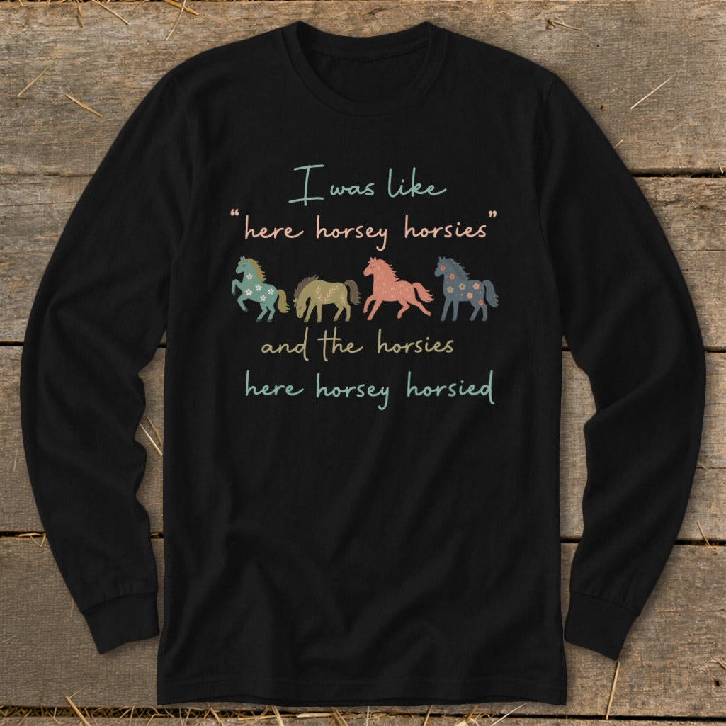 Black long sleeve shirt with text "I was like 'here horsey horsies' and the horsies here horsey horsied" and horse illustrations.