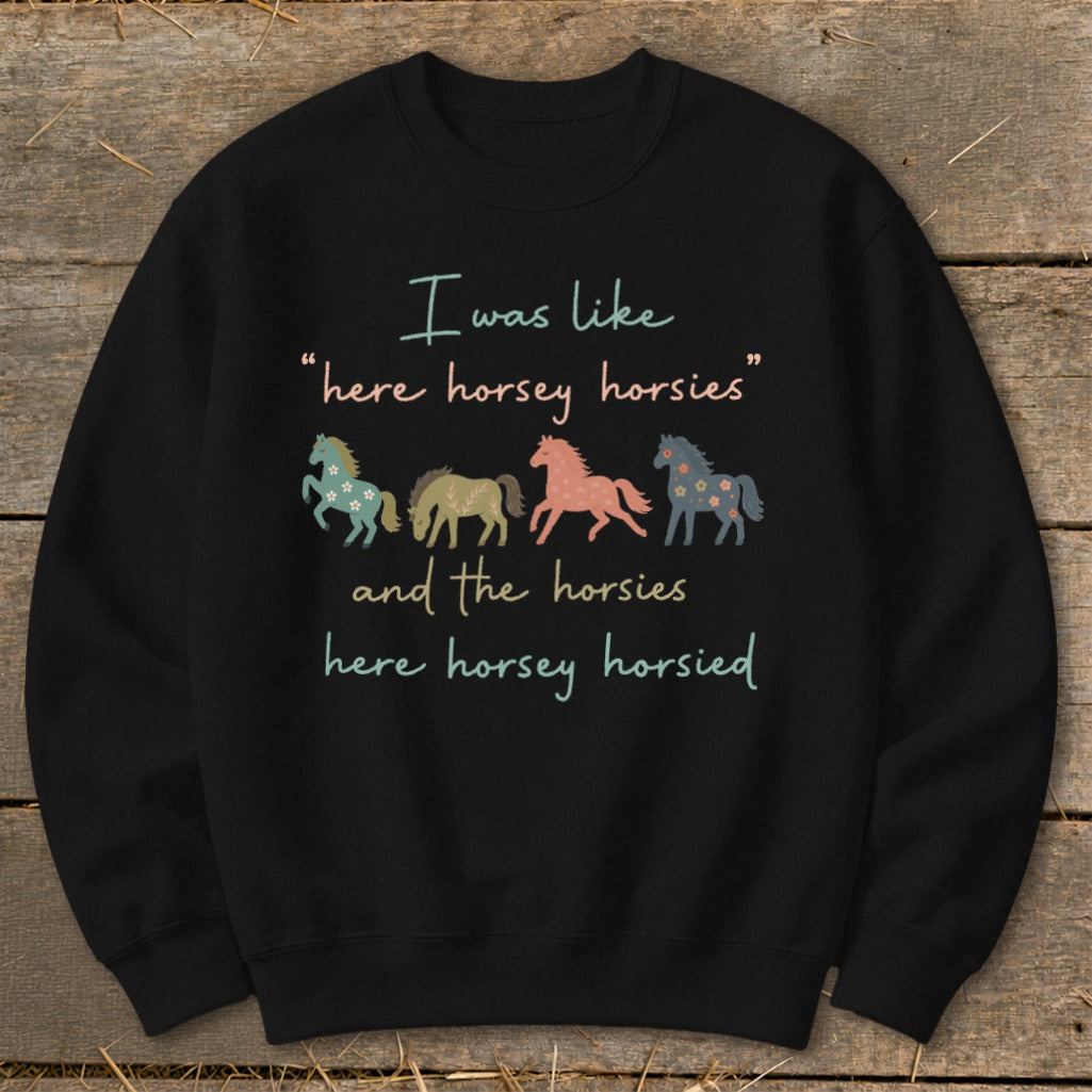 Black sweatshirt with "I was like 'here horsey horsies' and the horsies here horsey horsied" and four horses.