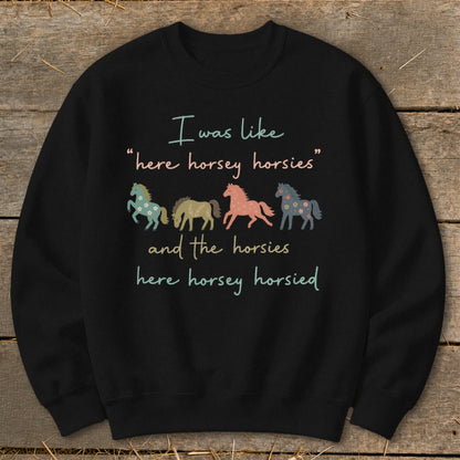 Black sweatshirt with "I was like 'here horsey horsies' and the horsies here horsey horsied" and four horses.