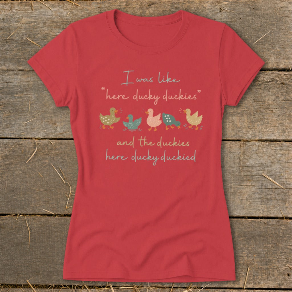 Red t-shirt with "I was like "here ducky duckies" and the duckies here ducky duckied" text and five ducks.