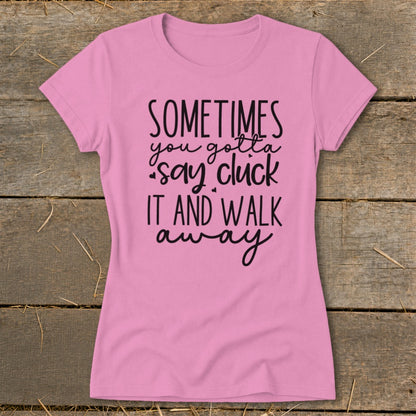 Pink t-shirt with black text that reads "SOMETIMES you gotta say cluck it and walk away".