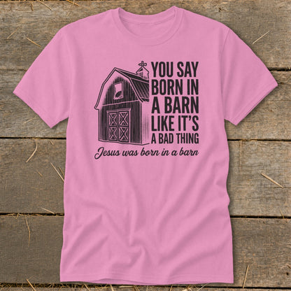 Pink t-shirt with barn graphic and text: "You say born in a barn like it's a bad thing. Jesus was born in a barn."