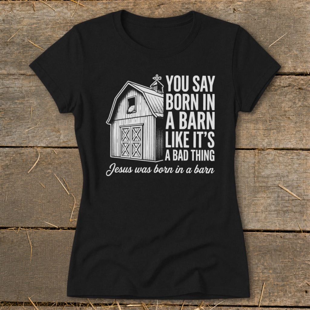 Black t-shirt with barn graphic and text: "You Say Born in a Barn Like It's a Bad Thing Jesus was born in a barn"
