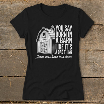 Black t-shirt with barn graphic and text: "You Say Born in a Barn Like It's a Bad Thing Jesus was born in a barn"
