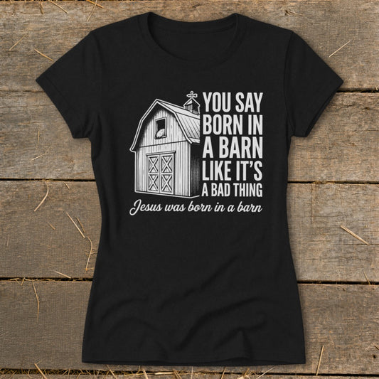 Black t-shirt with barn graphic and text: "You Say Born in a Barn Like It's a Bad Thing Jesus was born in a barn"