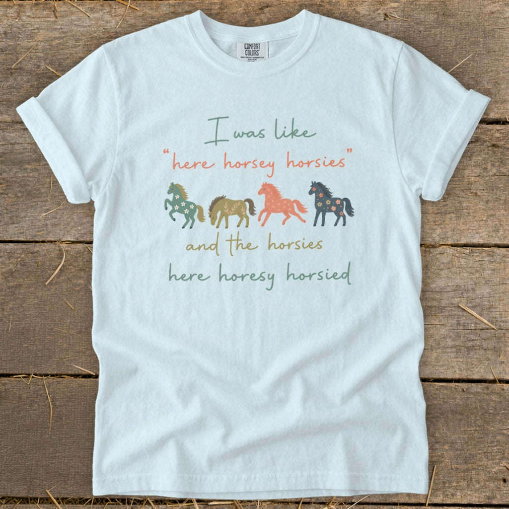 White t-shirt with "I was like 'here horsey horsies' and the horsies here horesy horsied."