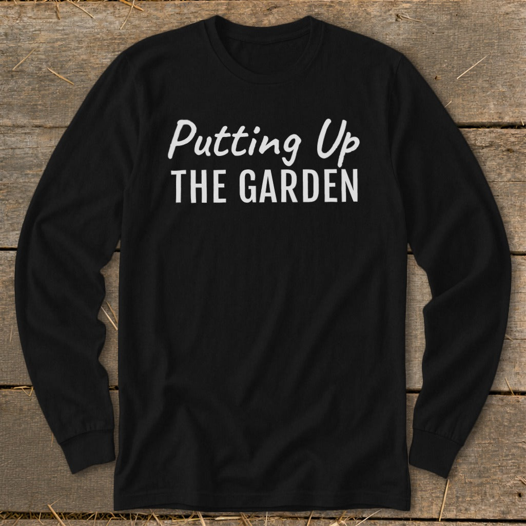 Black long-sleeve shirt with white text reading "Putting Up THE GARDEN".