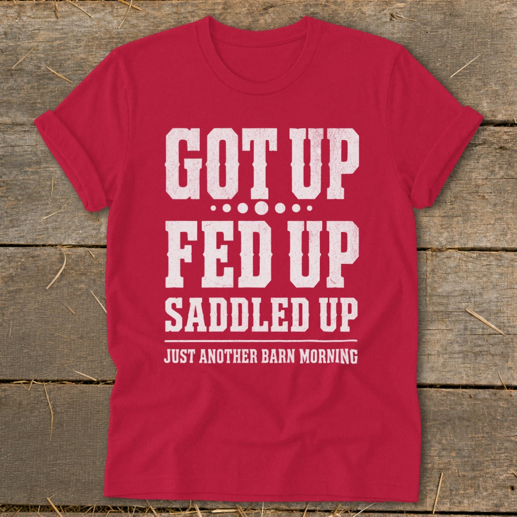 Red t-shirt with white text: Got Up, Fed Up, Saddled Up, Just Another Barn Morning