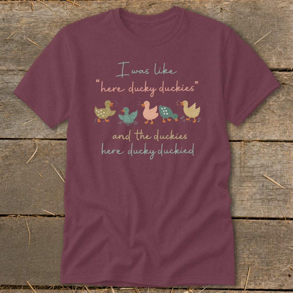 Maroon t-shirt with text "I was like 'here ducky duckies' and the duckies here ducky duckied".