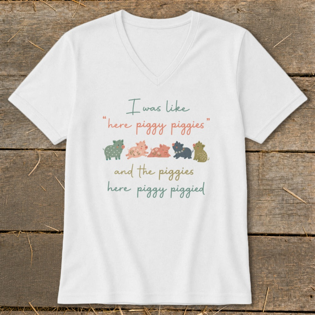 White v-neck t-shirt with text "I was like 'here piggy piggies' and the piggies here piggy piggied."