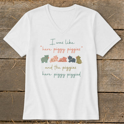 White v-neck t-shirt with text "I was like 'here piggy piggies' and the piggies here piggy piggied."