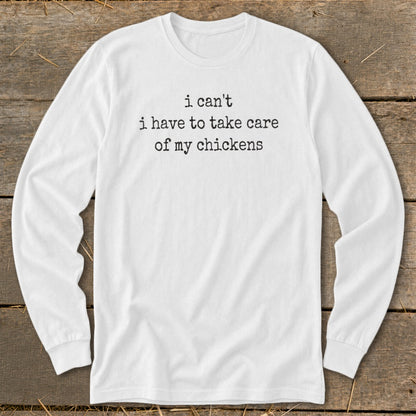White long sleeve shirt with black text that says "i can't i have to take care of my chickens".