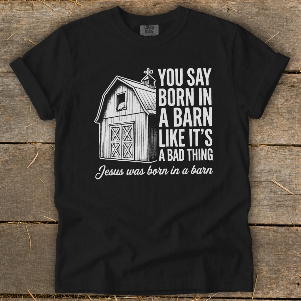 Black t-shirt with barn graphic and text: "You say born in a barn like it's a bad thing. Jesus was born in a barn."