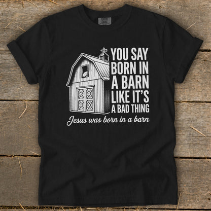 Black t-shirt with barn graphic and text: "You say born in a barn like it's a bad thing. Jesus was born in a barn."