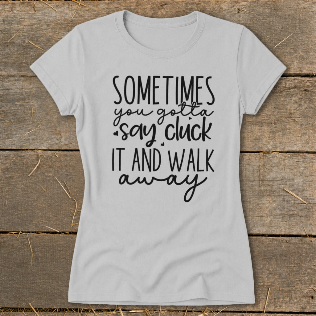 Light grey t-shirt with black text that reads "SOMETIMES you gotta say cluck it and walk away".