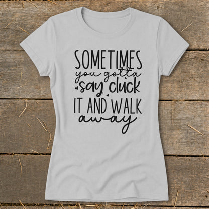 Light grey t-shirt with black text that reads "SOMETIMES you gotta say cluck it and walk away".