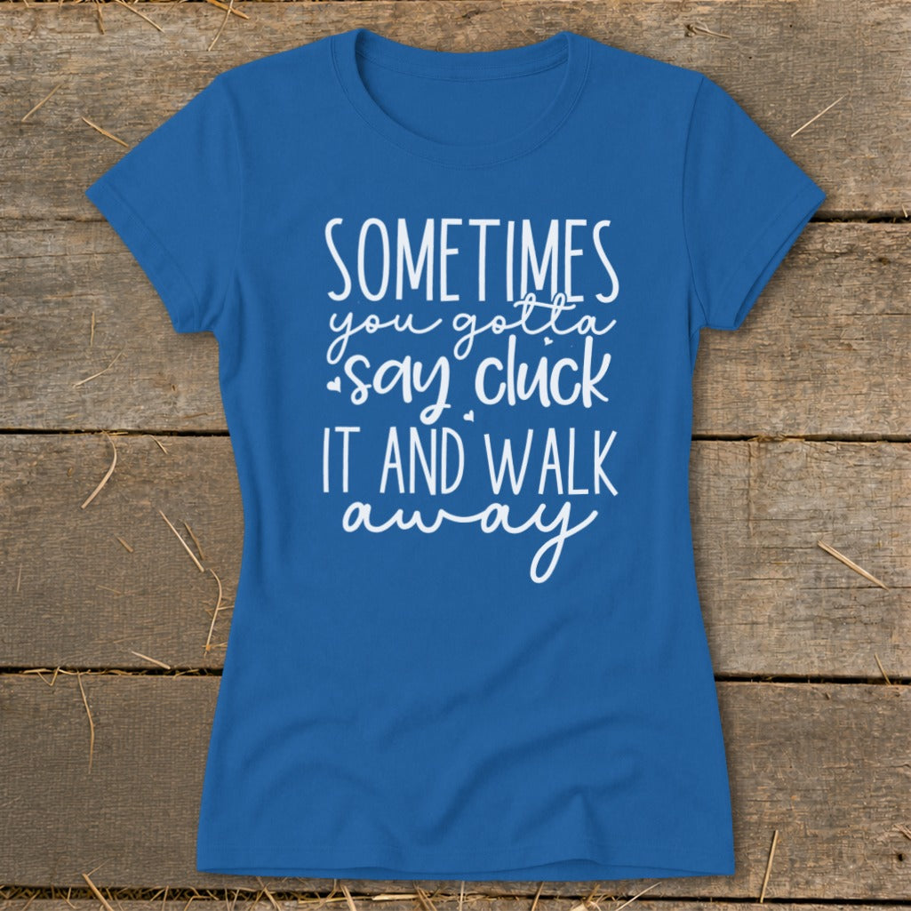 Blue t-shirt with white text "SOMETIMES you gotta say cluck IT AND WALK away"