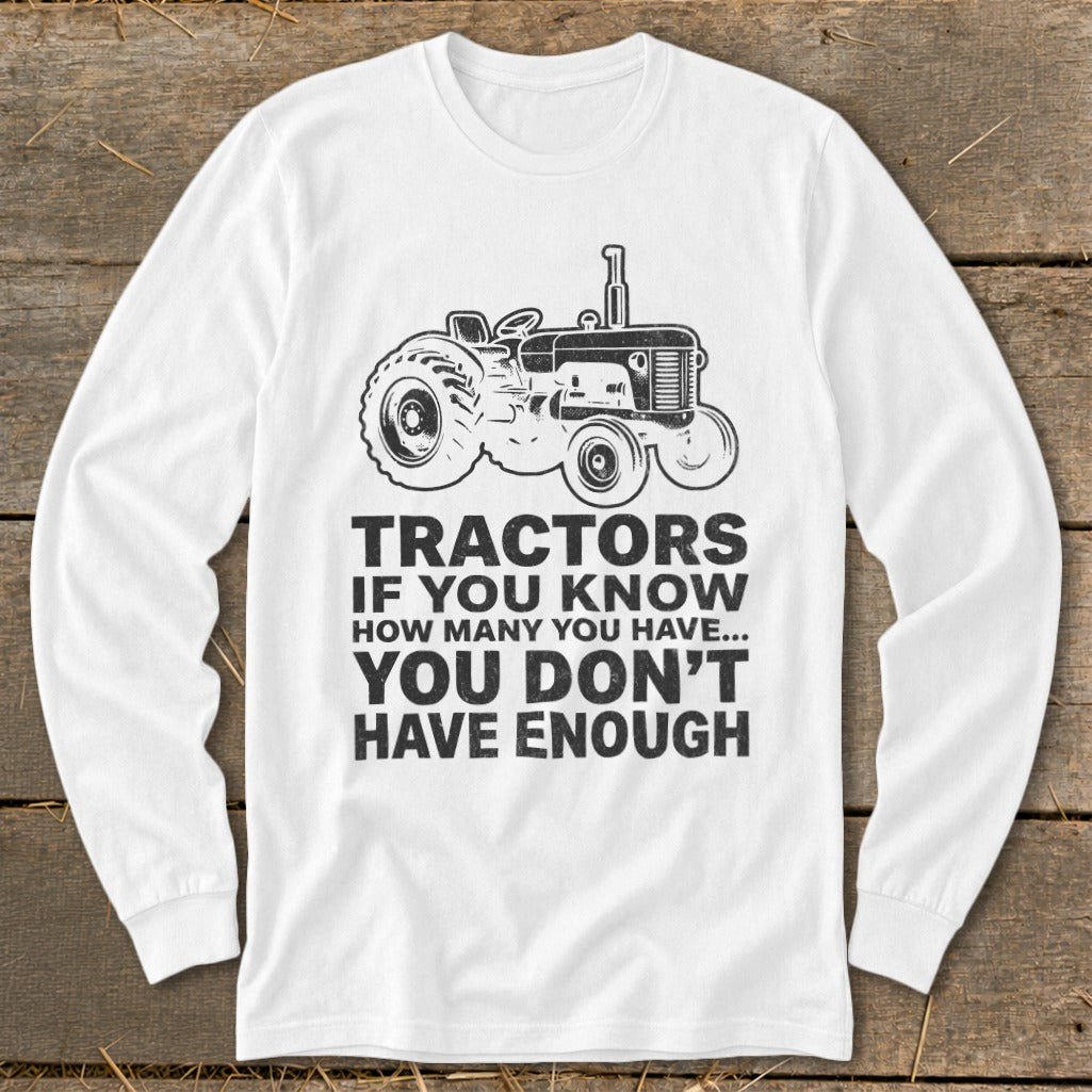 White long sleeve shirt with a tractor graphic and text: Tractors If You Know How Many You Have... You Don't Have Enough.
