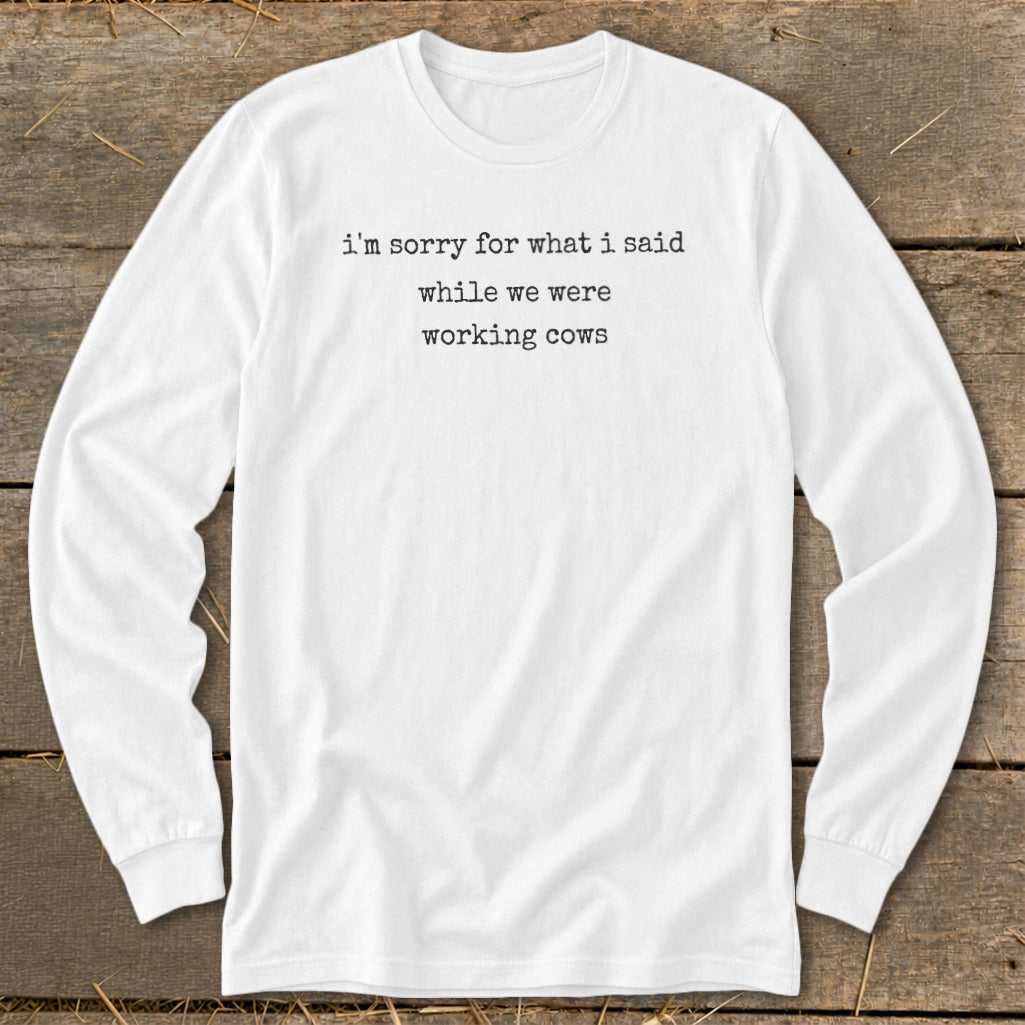 White long-sleeve shirt with text "i'm sorry for what i said while we were working cows".