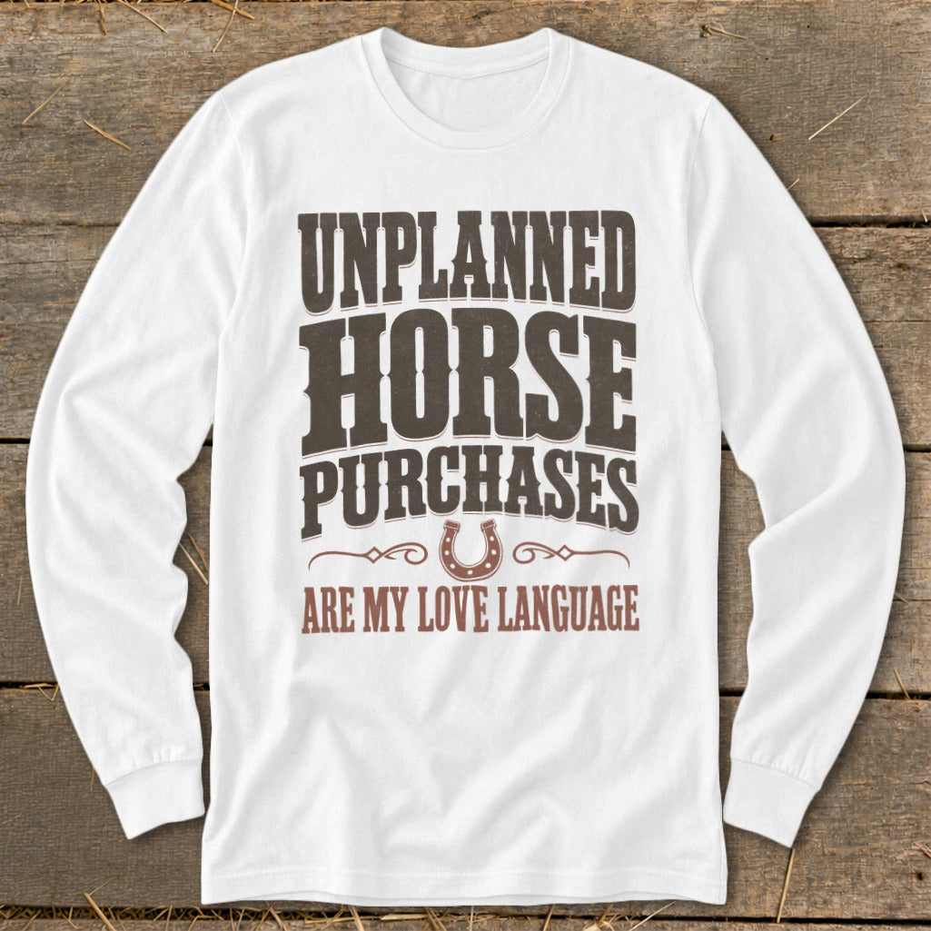 White long sleeve shirt with text "UNPLANNED HORSE PURCHASES ARE MY LOVE LANGUAGE".