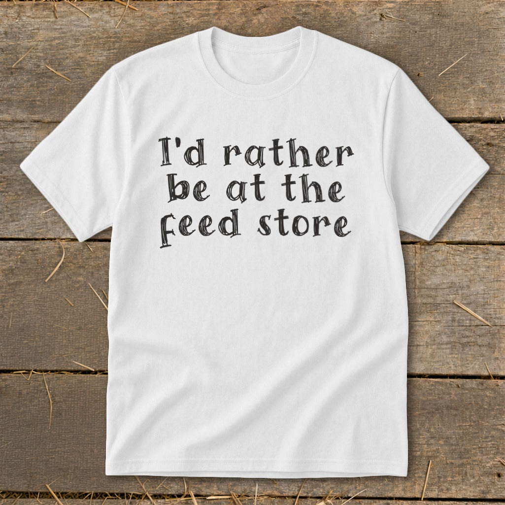 White t-shirt with black text "I'd rather be at the feed store".