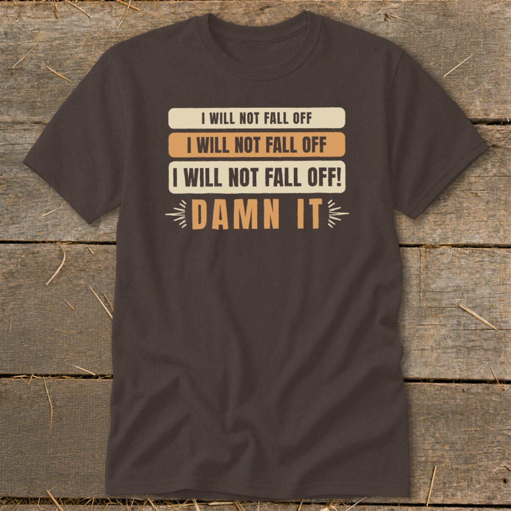 Brown t-shirt with text "I WILL NOT FALL OFF" repeated, and "DAMN IT".