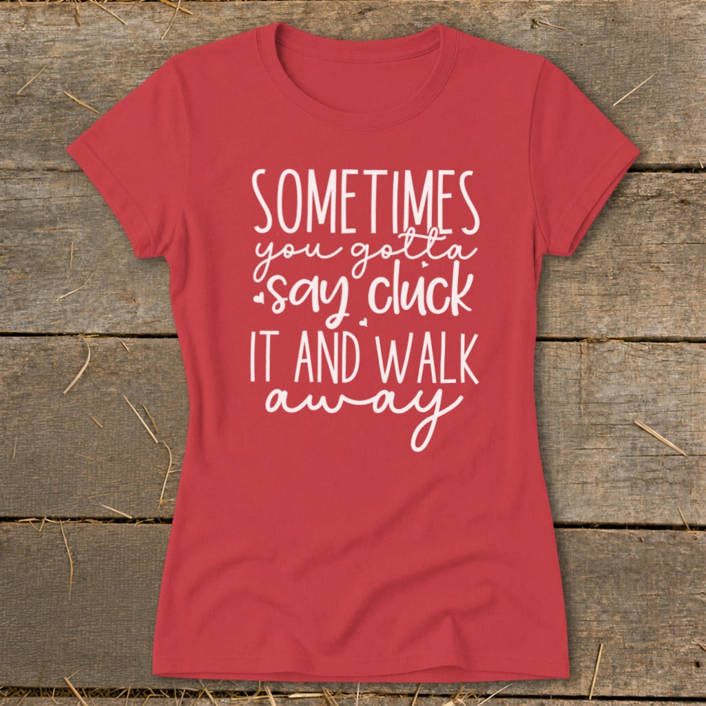 Red t-shirt with white text "SOMETIMES you gotta say cluck it and walk away."