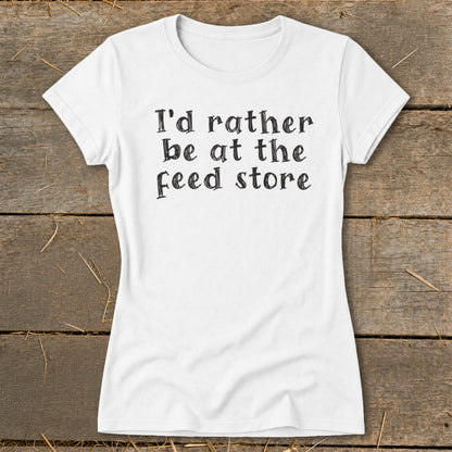 White t-shirt with black text reading "I'd rather be at the feed store".