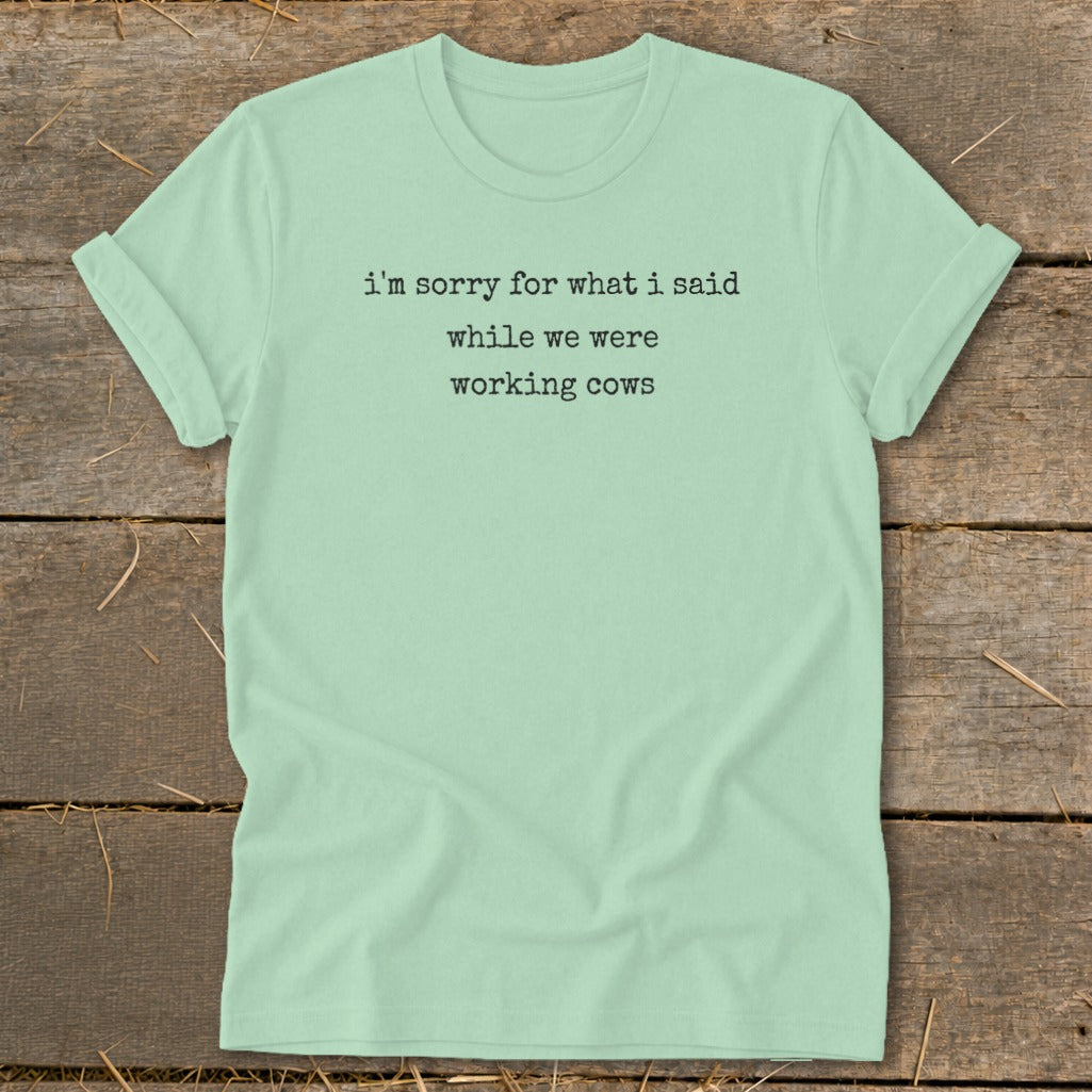 Pale mint t-shirt with black text "I'm sorry for what I said while we were working cows."