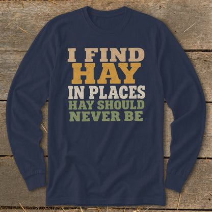 Long sleeve shirt with text "I FIND HAY IN PLACES HAY SHOULD NEVER BE".