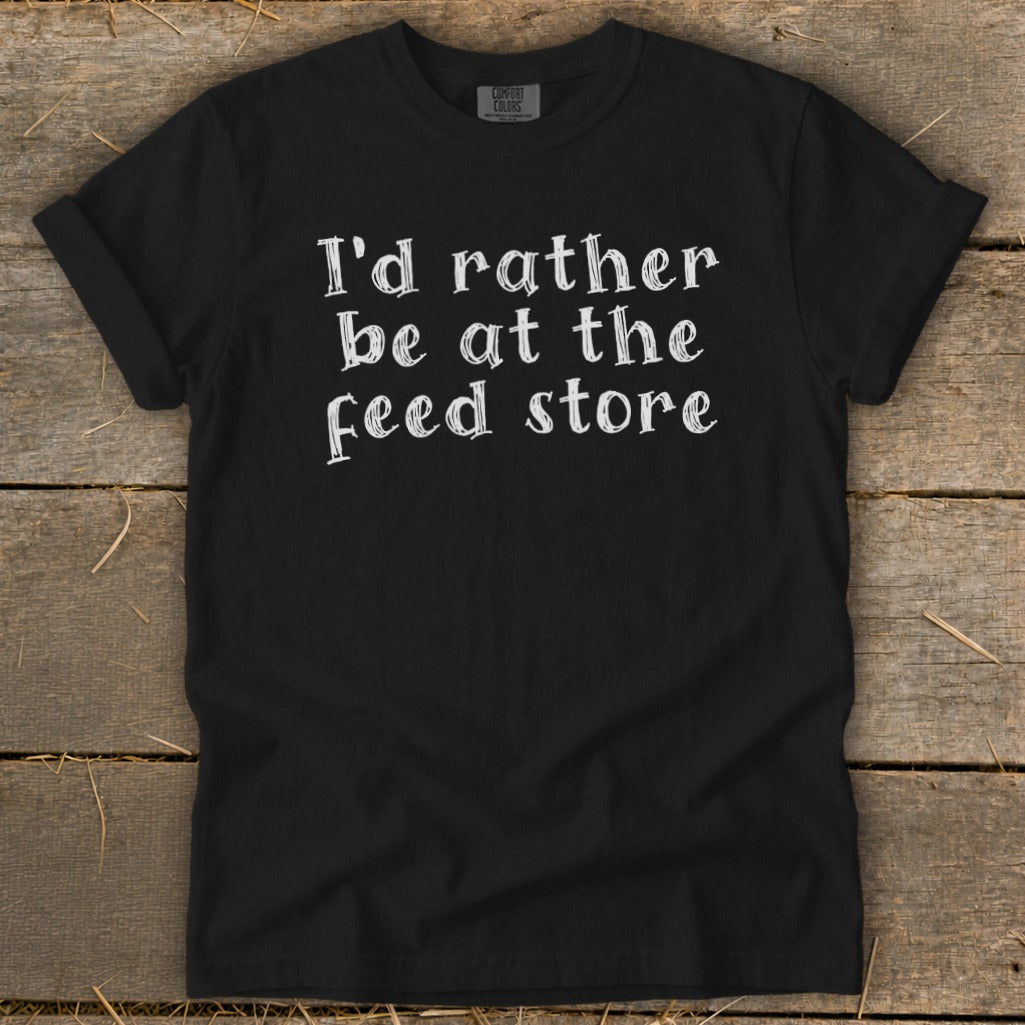 Black t-shirt with white text that says "I'd rather be at the feed store."