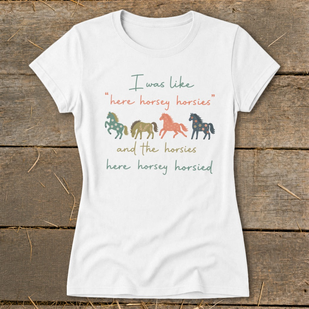 White t-shirt with horses and text: "I was like 'here horsey horsies' and the horsies here horsey horsied."