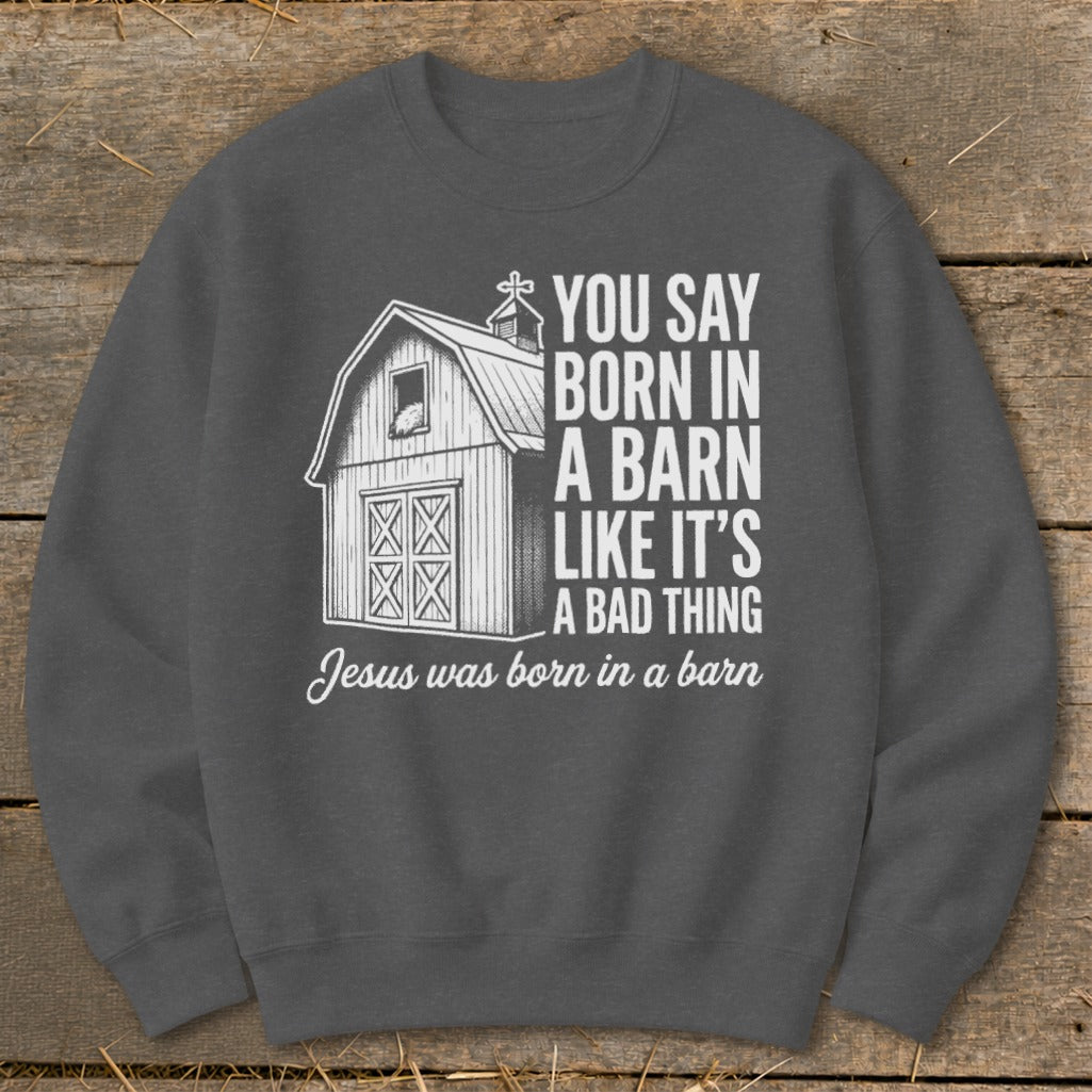 Dark gray sweatshirt with "You say born in a barn like it's a bad thing. Jesus was born in a barn." text.