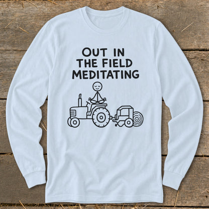 Long-sleeve shirt with "OUT IN THE FIELD MEDITATING" and a stick figure meditating on a tractor.