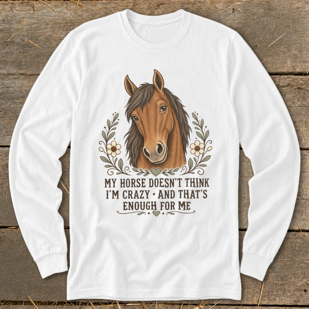 White long sleeve shirt with a horse illustration and text: "My horse doesn't think I'm crazy and that's enough for me."