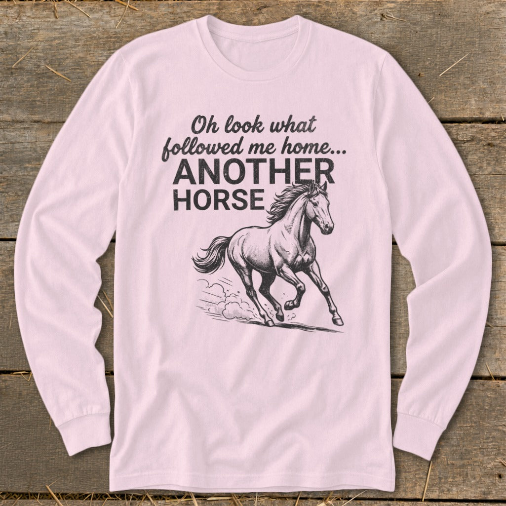 Long-sleeve shirt with text "Oh look what followed me home... ANOTHER HORSE" and horse graphic.