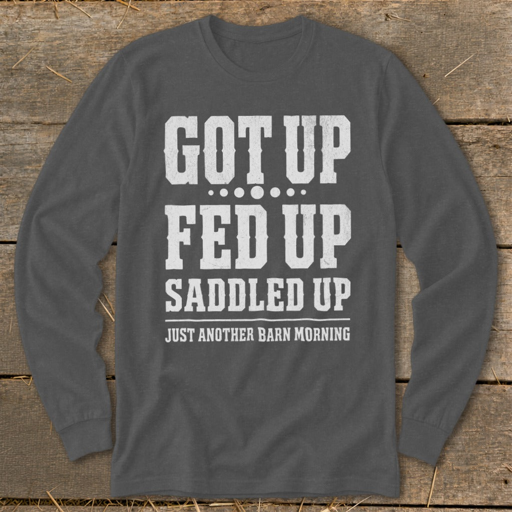 Dark gray long-sleeve shirt with white text: "GOT UP FED UP SADDLED UP JUST ANOTHER BARN MORNING"