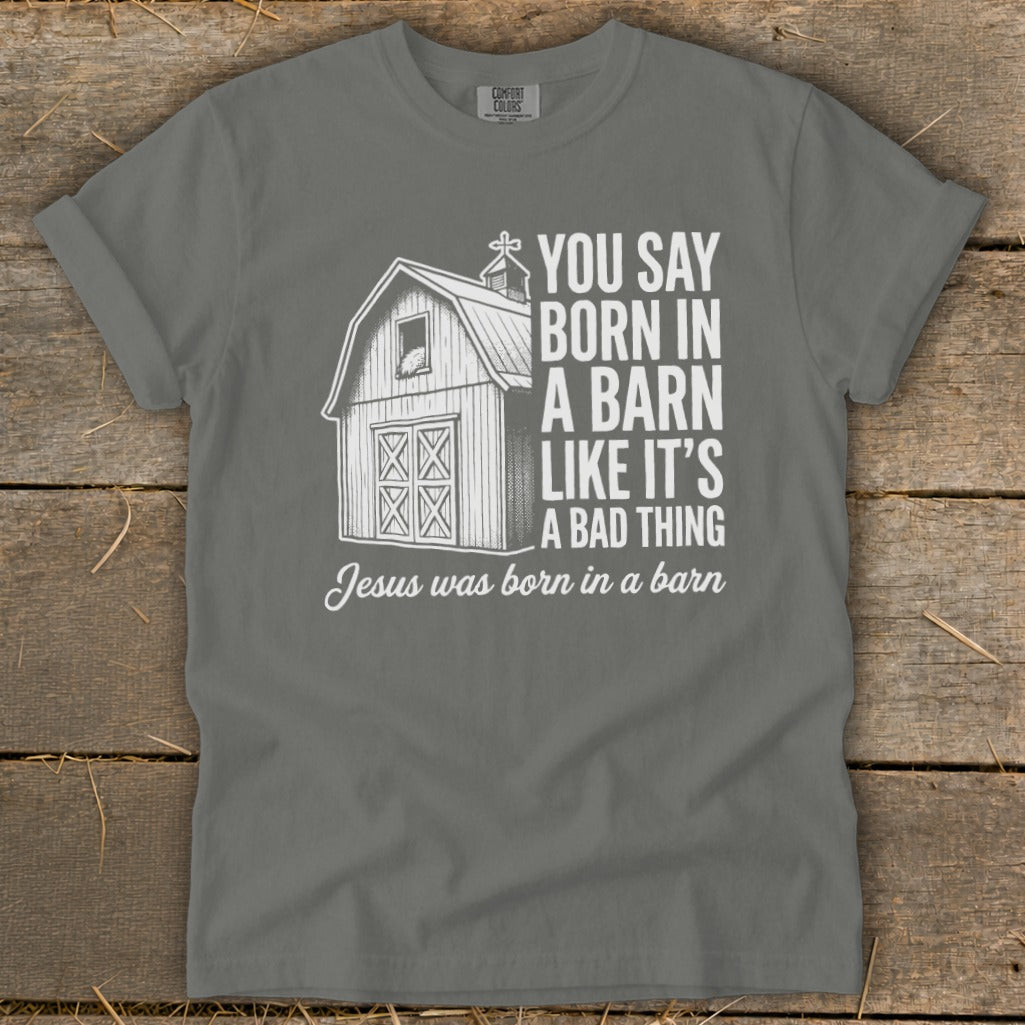 Gray t-shirt with barn graphic and text "You say born in a barn like it's a bad thing. Jesus was born in a barn."