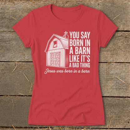 Red t-shirt with barn graphic and text: "You say born in a barn like it's a bad thing. Jesus was born in a barn."