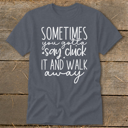 Dark gray t-shirt with white text saying "Sometimes you gotta say cluck it and walk away".