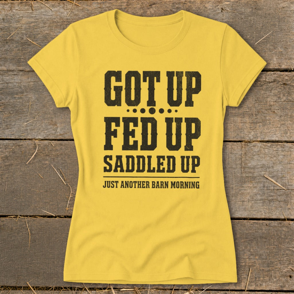 Yellow t-shirt with black text: Got Up, Fed Up, Saddled Up, Just Another Barn Morning.
