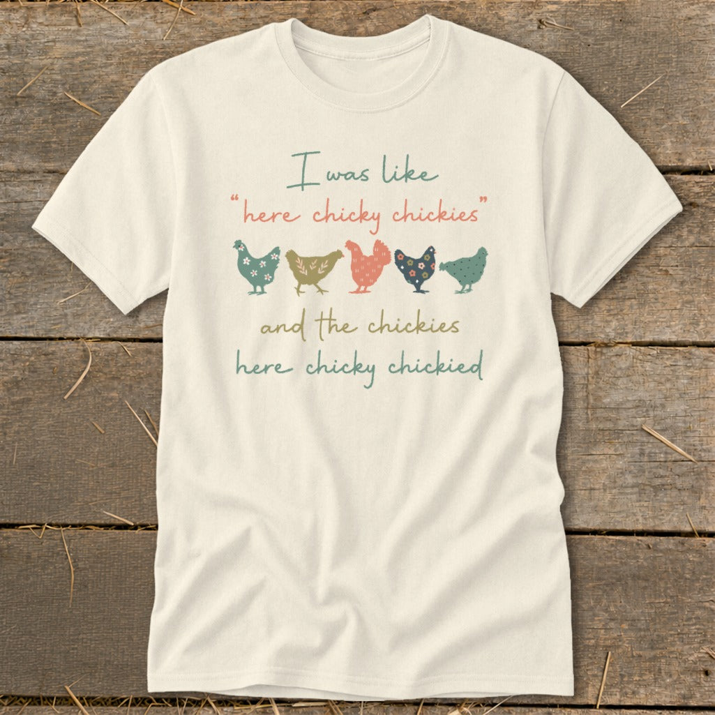 Cream t-shirt with "I was like 'here chicky chickies' and the chickies here chicky chickied" text and chickens.