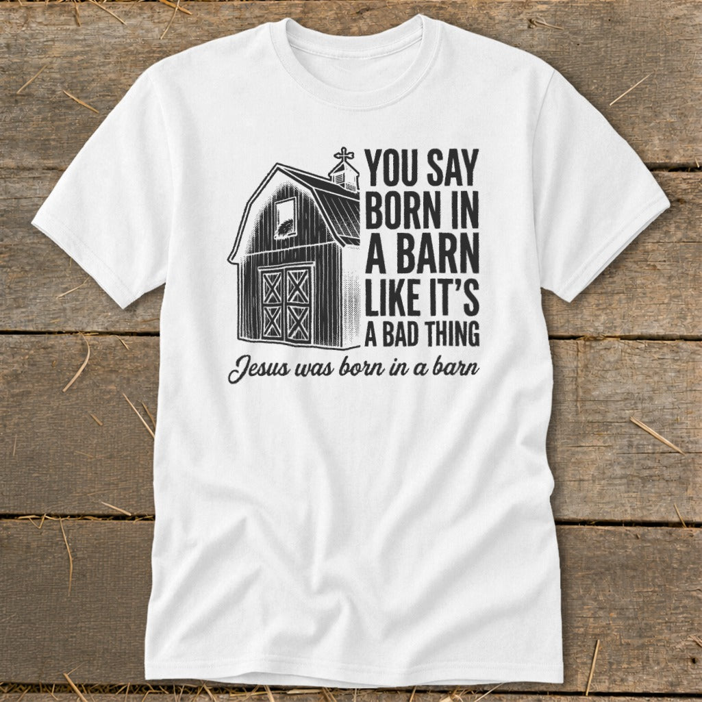 White t-shirt with barn graphic and text: "You say born in a barn like it's a bad thing. Jesus was born in a barn."