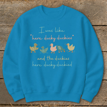 Blue sweatshirt with "I was like 'here ducky duckies' and the duckies here ducky duckied."