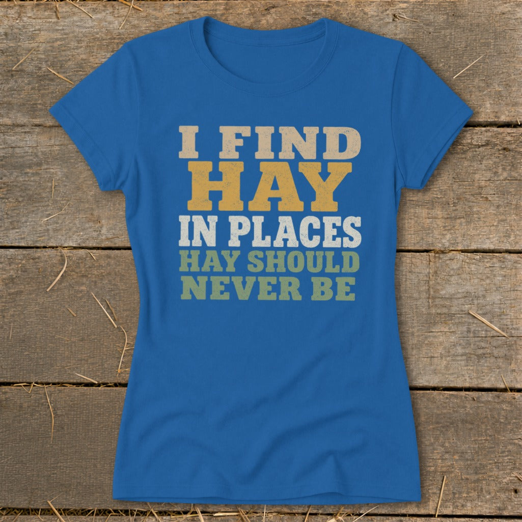 Blue t-shirt with text "I FIND HAY IN PLACES HAY SHOULD NEVER BE".