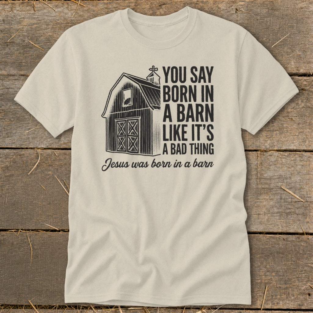 Cream t-shirt with a barn graphic and text "You say born in a barn like it's a bad thing. Jesus was born in a barn."